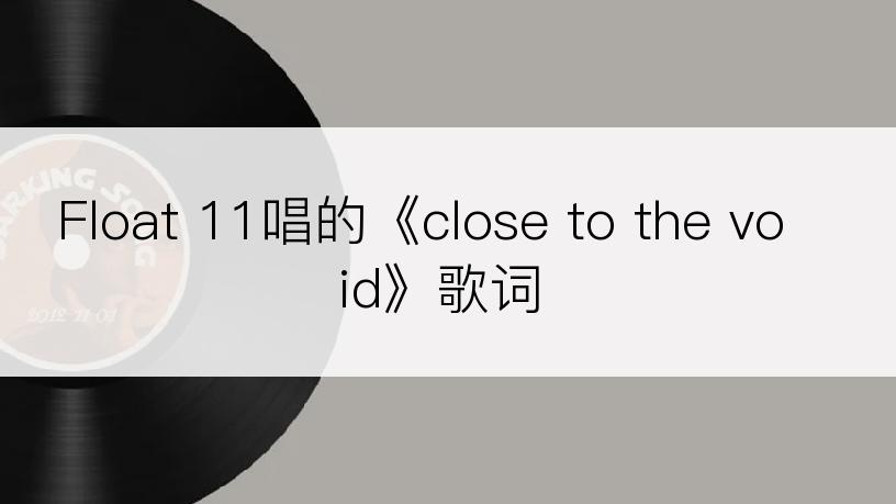 Float 11唱的《close to the void》歌词