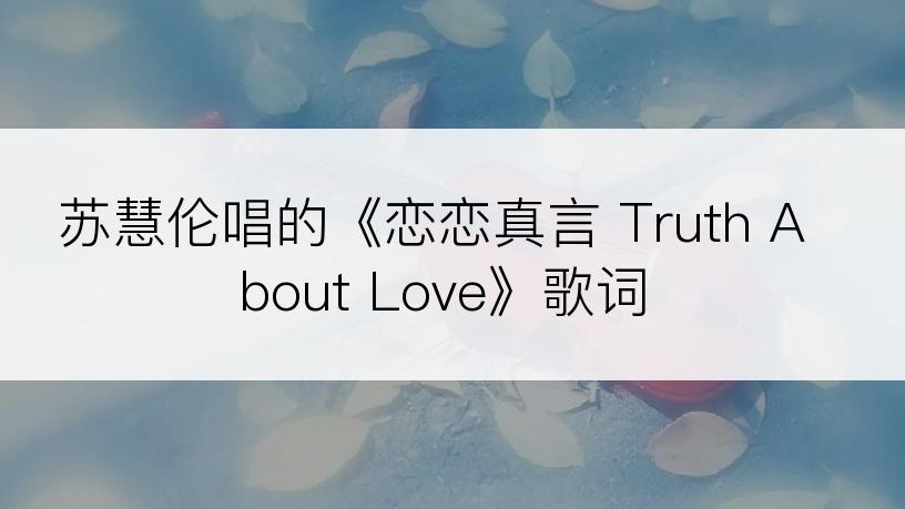 苏慧伦唱的《恋恋真言 Truth About Love》歌词