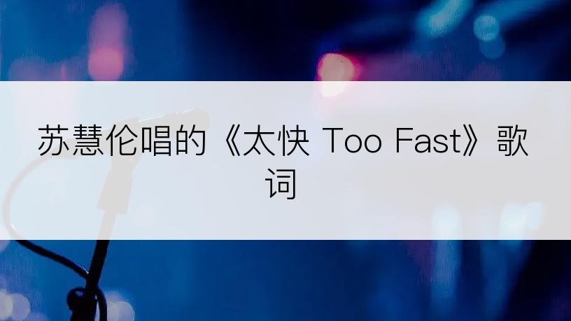 苏慧伦唱的《太快 Too Fast》歌词