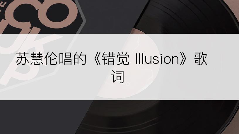 苏慧伦唱的《错觉 Illusion》歌词