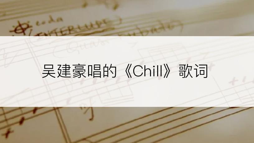 吴建豪唱的《Chill》歌词