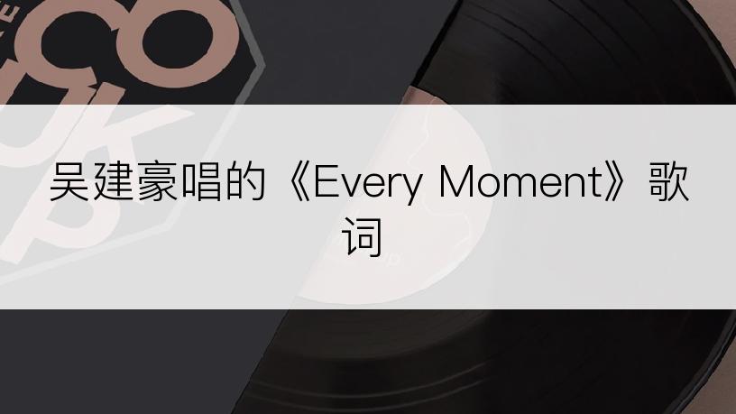 吴建豪唱的《Every Moment》歌词