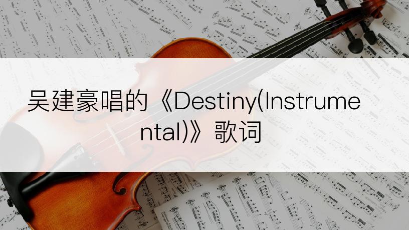 吴建豪唱的《Destiny(Instrumental)》歌词