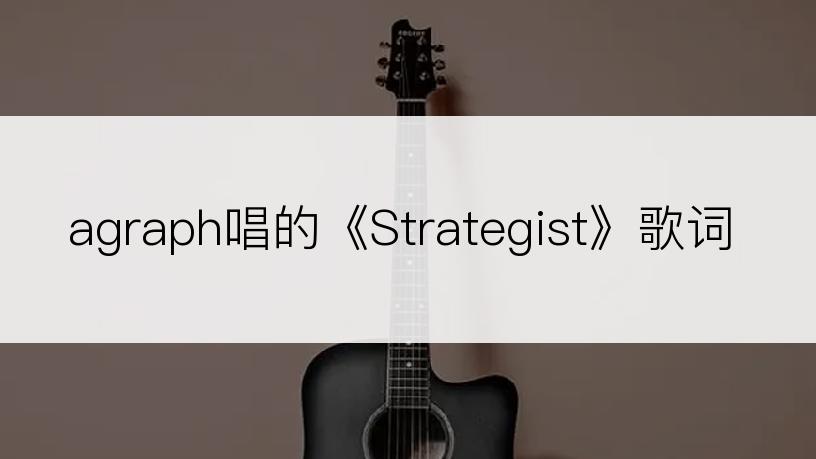 agraph唱的《Strategist》歌词