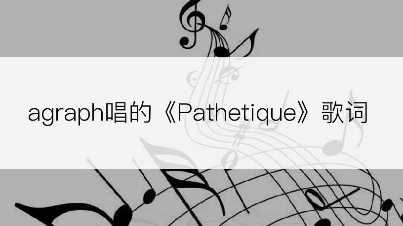 agraph唱的《Pathetique》歌词