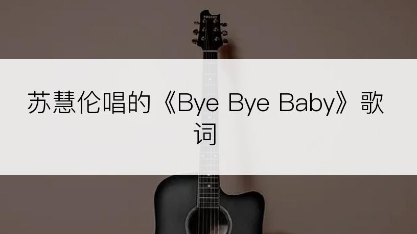 苏慧伦唱的《Bye Bye Baby》歌词