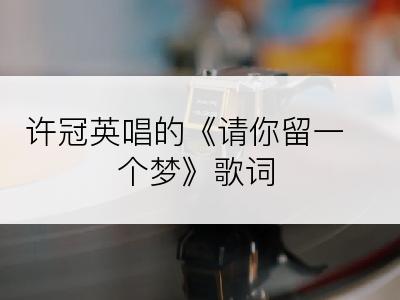 许冠英唱的《请你留一个梦》歌词