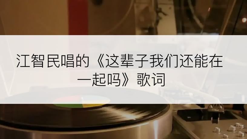 江智民唱的《这辈子我们还能在一起吗》歌词