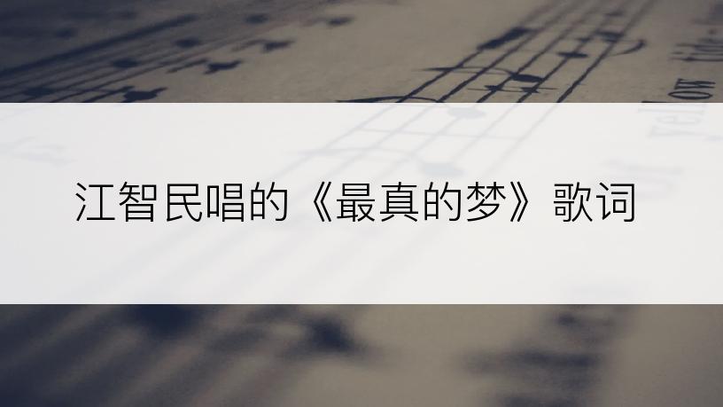 江智民唱的《最真的梦》歌词