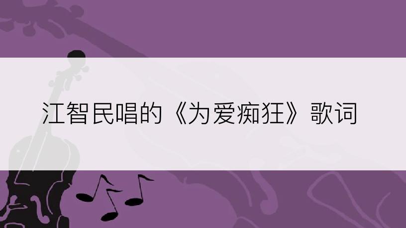 江智民唱的《为爱痴狂》歌词