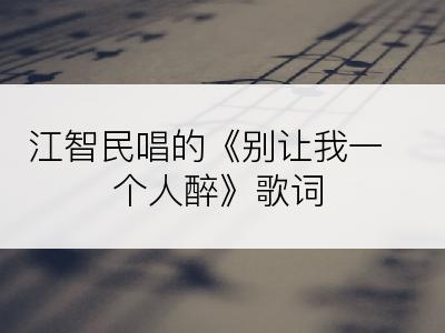 江智民唱的《别让我一个人醉》歌词