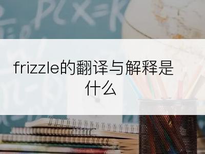 frizzle的翻译与解释是什么