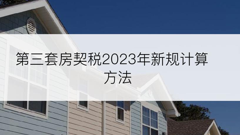 第三套房契税2023年新规计算方法