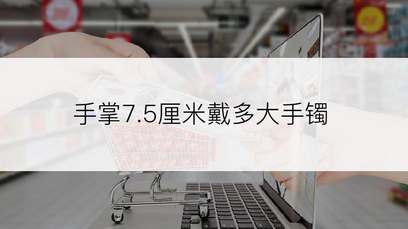 手掌7.5厘米戴多大手镯