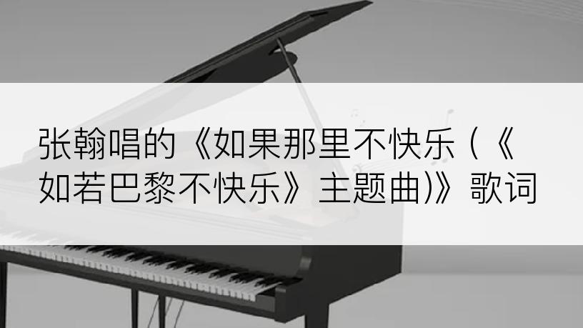 张翰唱的《如果那里不快乐 (《如若巴黎不快乐》主题曲)》歌词