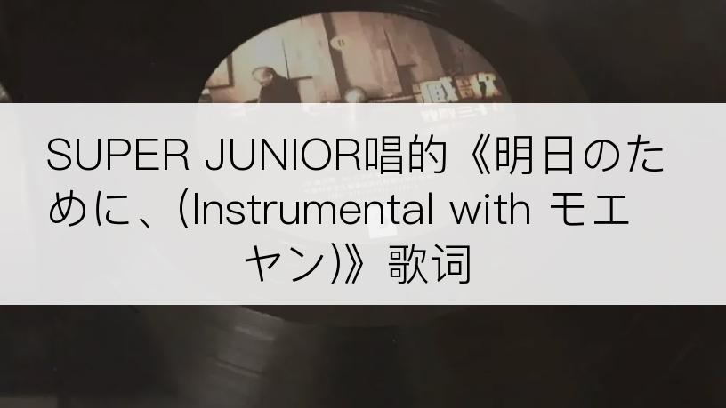 SUPER JUNIOR唱的《明日のために、(Instrumental with モエヤン)》歌词