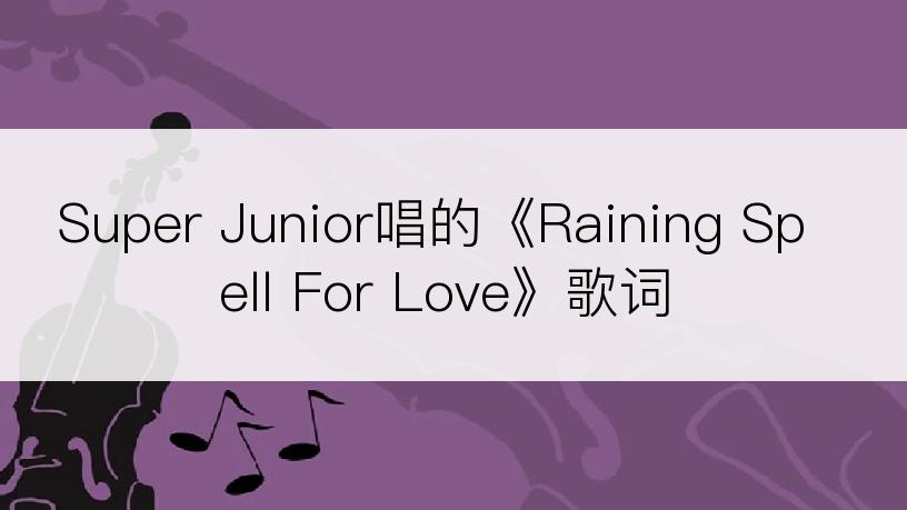 Super Junior唱的《Raining Spell For Love》歌词