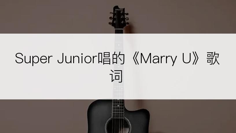 Super Junior唱的《Marry U》歌词