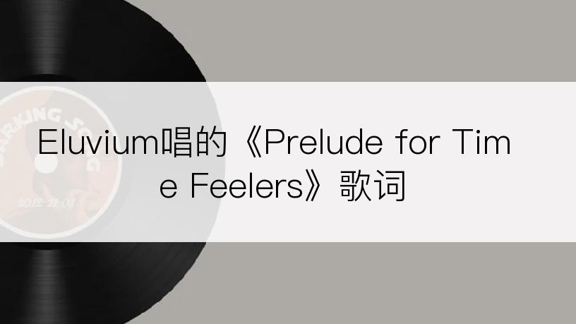 Eluvium唱的《Prelude for Time Feelers》歌词