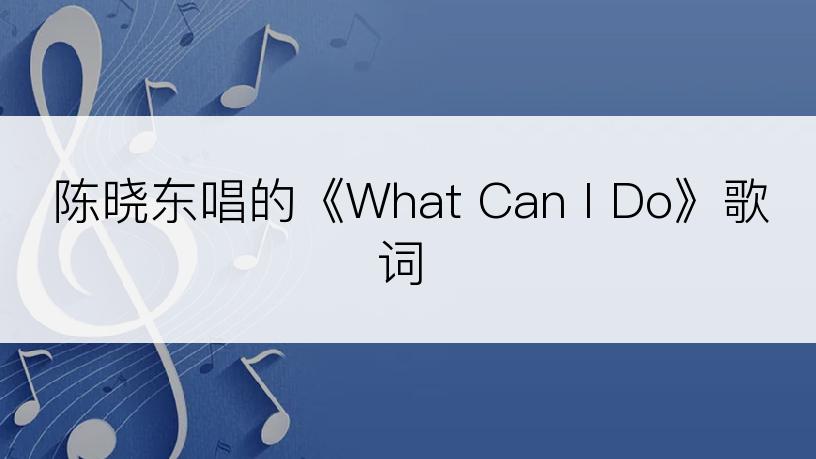 陈晓东唱的《What Can I Do》歌词