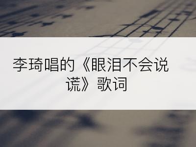 李琦唱的《眼泪不会说谎》歌词