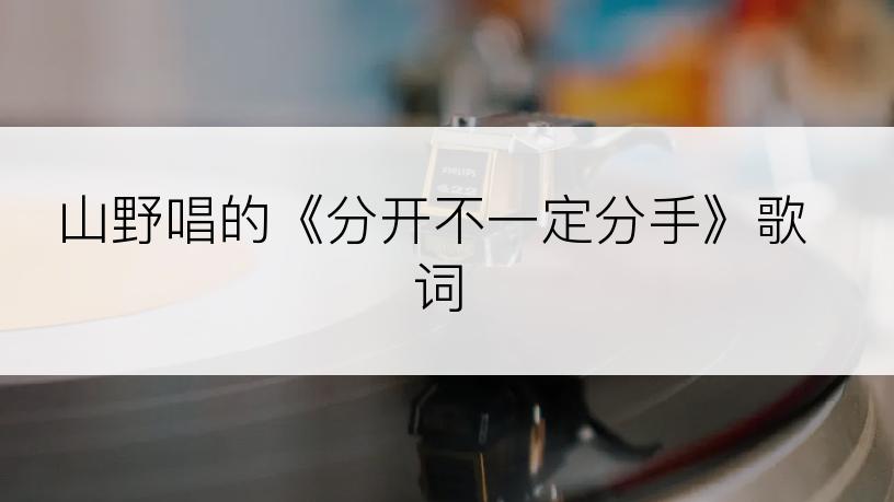 山野唱的《分开不一定分手》歌词