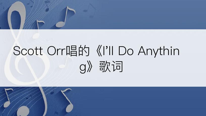 Scott Orr唱的《I'll Do Anything》歌词