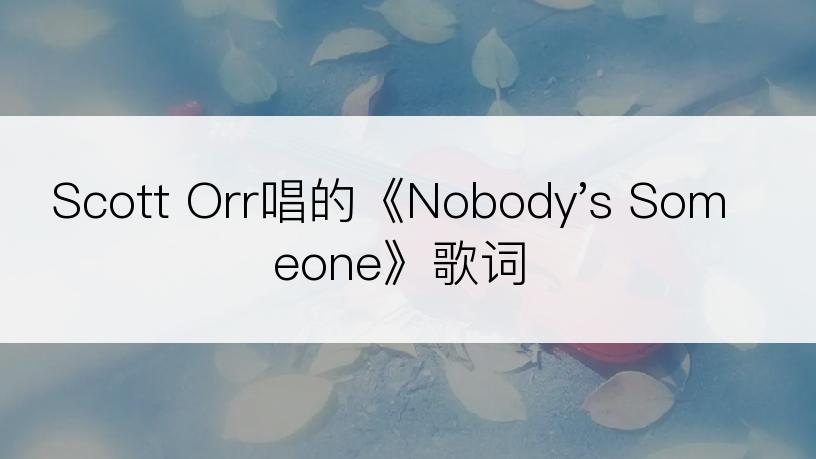 Scott Orr唱的《Nobody's Someone》歌词