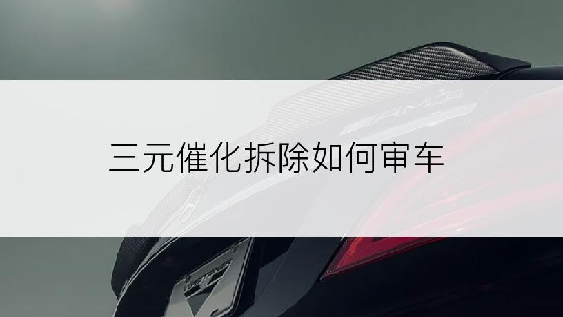 三元催化拆除如何审车