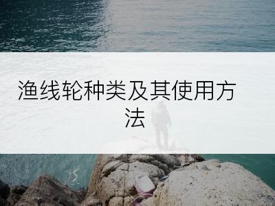 渔线轮种类及其使用方法