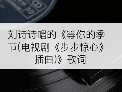 刘诗诗唱的《等你的季节(电视剧《步步惊心》插曲)》歌词