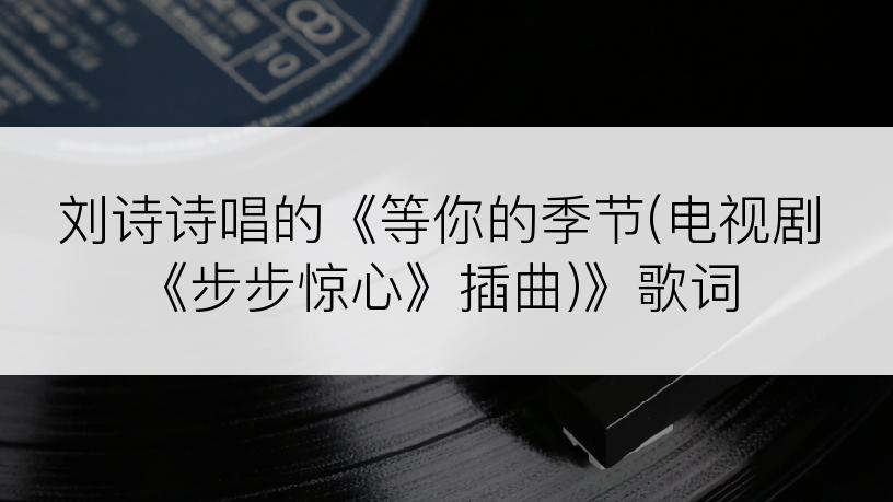 刘诗诗唱的《等你的季节(电视剧《步步惊心》插曲)》歌词