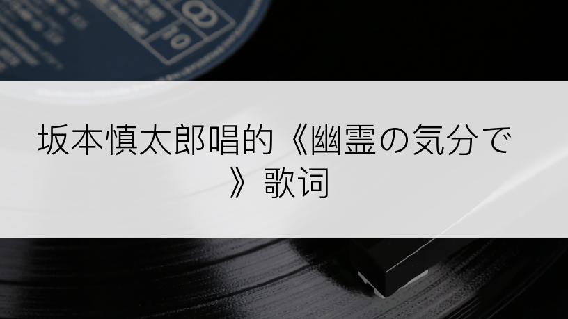 坂本慎太郎唱的《幽霊の気分で》歌词