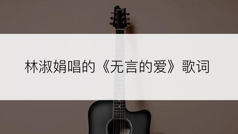 林淑娟唱的《无言的爱》歌词