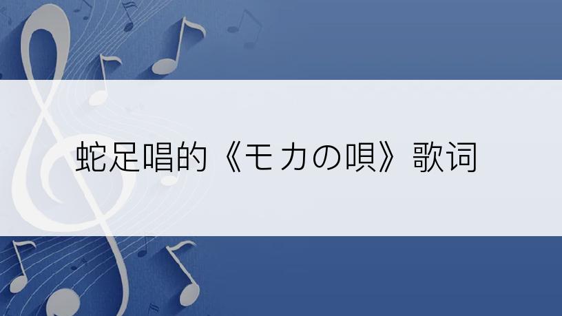 蛇足唱的《モカの唄》歌词