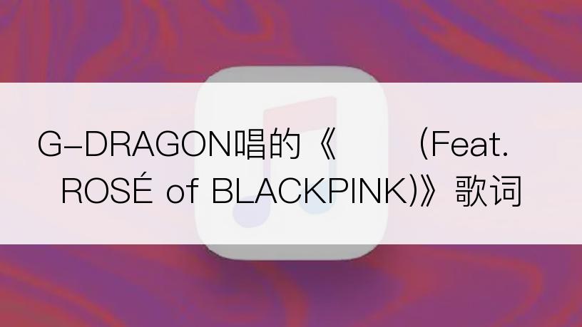 G-DRAGON唱的《결국 (Feat. ROSÉ of BLACKPINK)》歌词