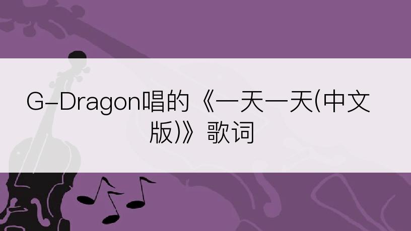 G-Dragon唱的《一天一天(中文版)》歌词