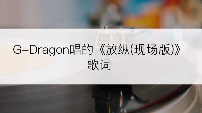 G-Dragon唱的《放纵(现场版)》歌词