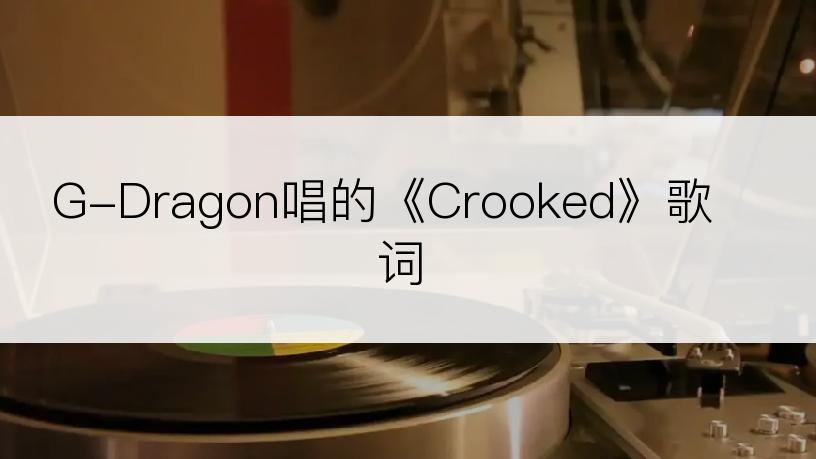 G-Dragon唱的《Crooked》歌词