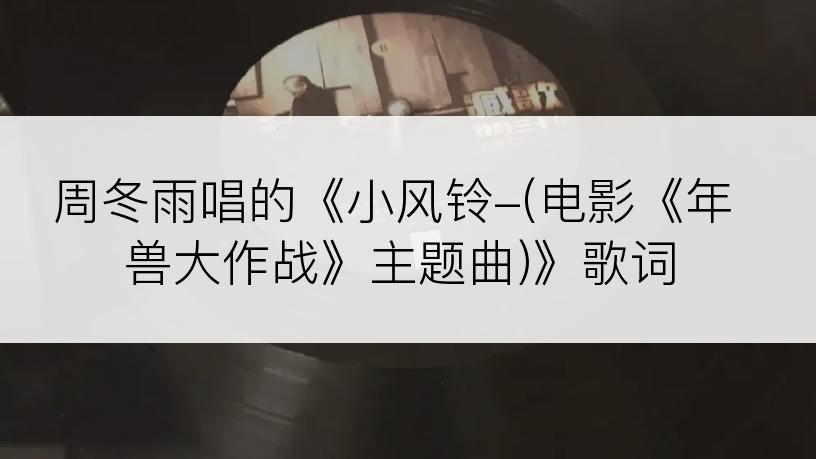 周冬雨唱的《小风铃-(电影《年兽大作战》主题曲)》歌词