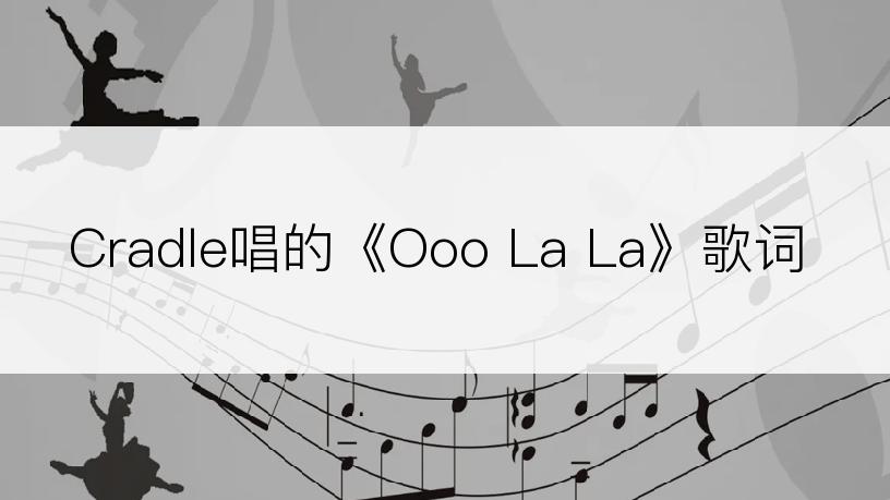 Cradle唱的《Ooo La La》歌词