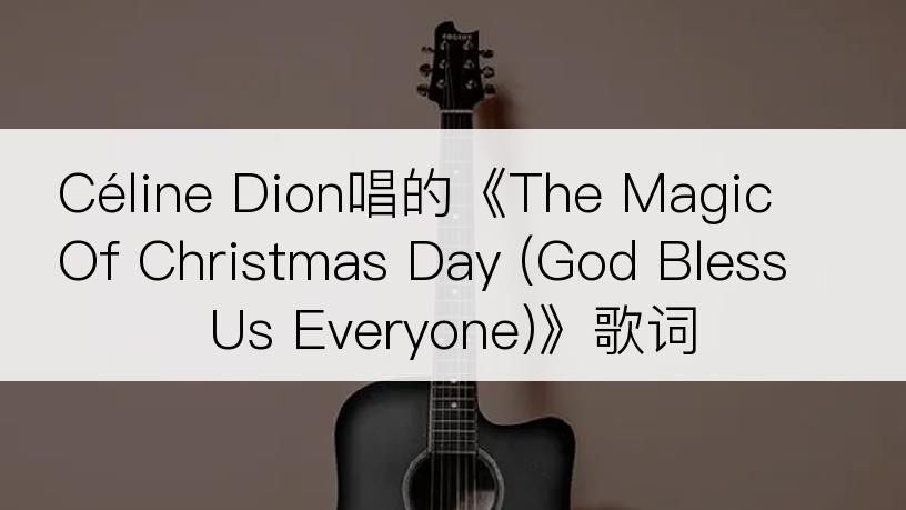 Céline Dion唱的《The Magic Of Christmas Day (God Bless Us Everyone)》歌词