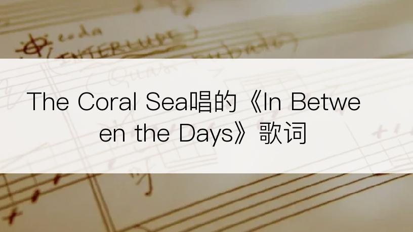 The Coral Sea唱的《In Between the Days》歌词