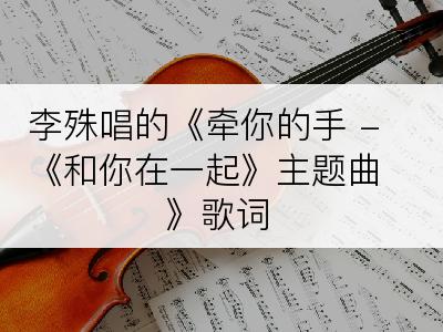 李殊唱的《牵你的手 -《和你在一起》主题曲》歌词