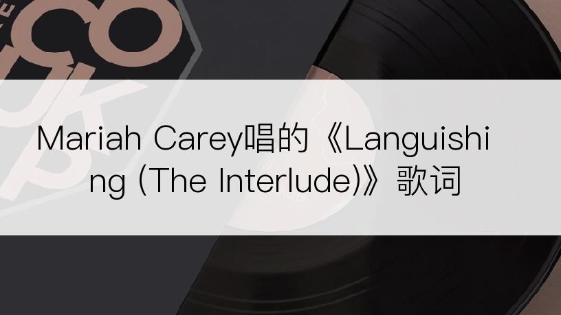 Mariah Carey唱的《Languishing (The Interlude)》歌词