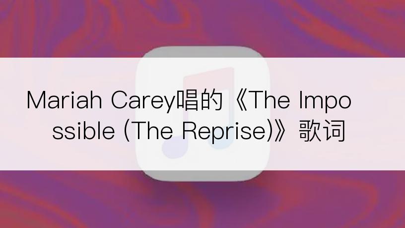 Mariah Carey唱的《The Impossible (The Reprise)》歌词