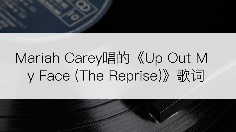 Mariah Carey唱的《Up Out My Face (The Reprise)》歌词