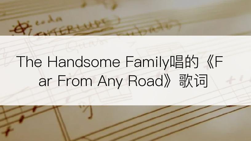 The Handsome Family唱的《Far From Any Road》歌词