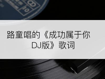 路童唱的《成功属于你 DJ版》歌词