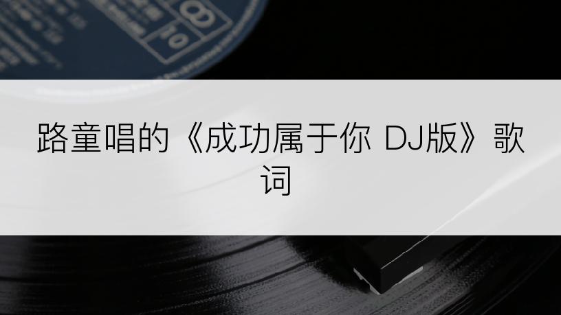 路童唱的《成功属于你 DJ版》歌词